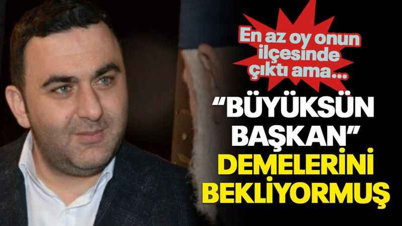 “Büyüksün başkan” demelerini bekliyormuş